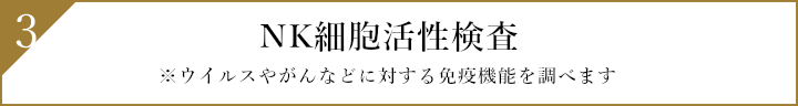 3.NK細胞活性検査 ※ウイルスやがんなどに対する免疫機能を調べます